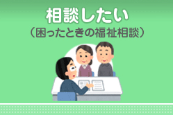 相談したい（困ったときの福祉相談）